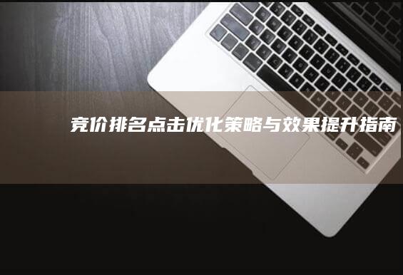 竞价排名点击优化策略与效果提升指南