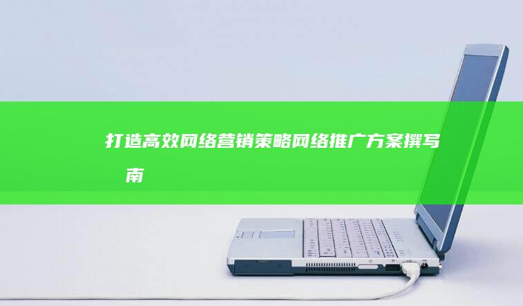 打造高效网络营销策略：网络推广方案撰写指南