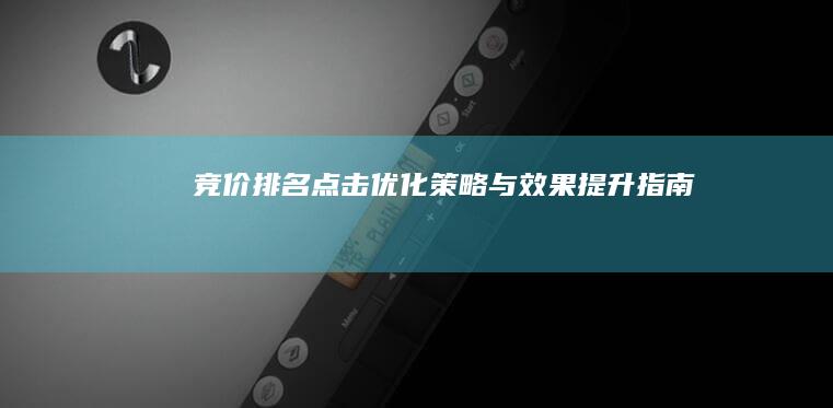 竞价排名点击优化策略与效果提升指南